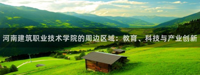 谈球吧是否诈骗：河南建筑职业技术学院的周边区域：教育、科技与产业创新